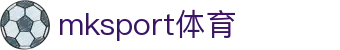 MK体育(MKsports集团)股份公司 - Mk Sports